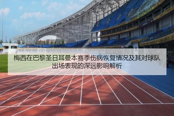 梅西在巴黎圣日耳曼本赛季伤病恢复情况及其对球队出场表现的深远影响解析